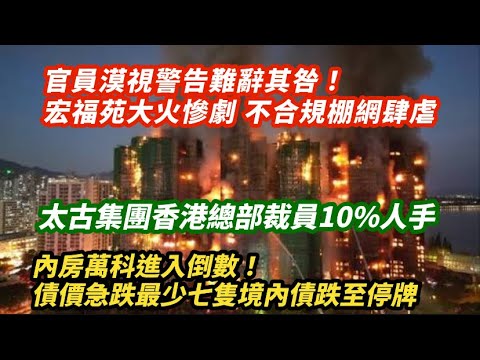 官員漠視警告難辭其咎!宏福苑大火慘劇 不合規棚網肆虐|內房萬科頂唔住債價急跌!失去現金流最少七隻境內債跌到臨時停牌|太古集團香港總部裁減10%人|