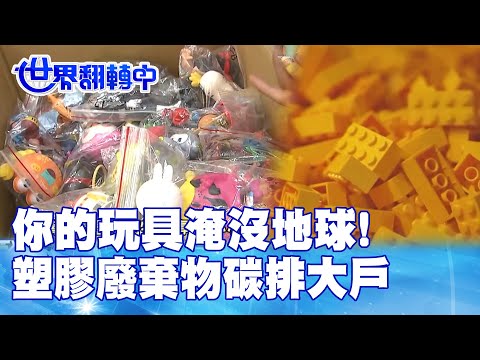 你的玩具淹沒地球! 塑膠廢棄物碳排大戶 世界翻轉中 20231210