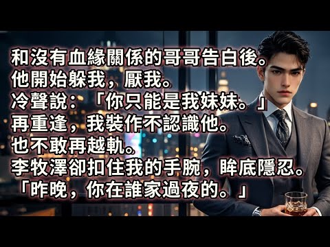 和沒有血緣關係的哥哥告白後。他開始躲我,厭我。冷聲說:「你只能是我妹妹。」再重逢,我裝作不認識他。也不敢再越軌。李牧澤卻扣住我的手腕,眸底隱忍。「昨晚,你在誰家過夜的。」#小説 #愛情 #故事