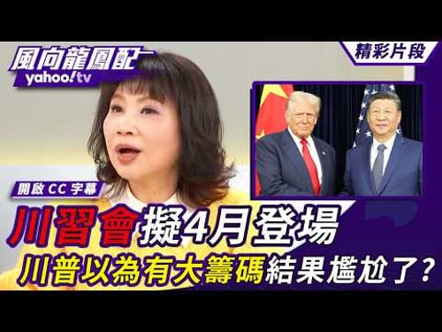 川習會擬4月登場 川普以為有大籌碼結果尷尬了?【風向龍鳳配】20260313 (4/4)