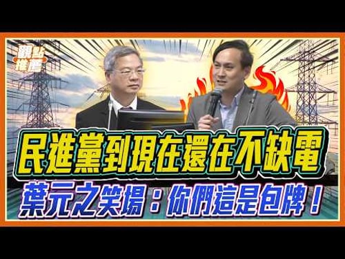 「包牌話術」騙選票?葉元之怒批經濟部:別只會用話術面對能源危機!| 品觀點