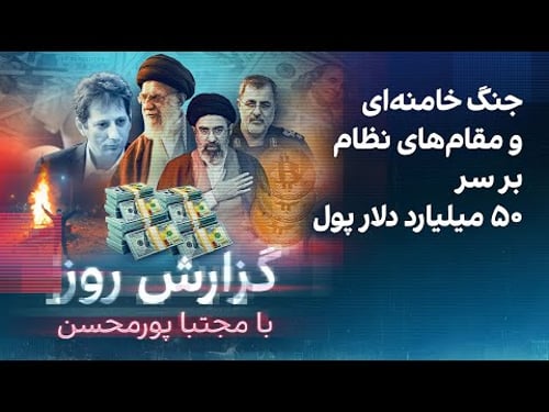 گزارش روز با مجتبا پورمحسن: جنگ خامنهای و مقامهای نظام بر سر ۵۰ میلیارد دلار پول