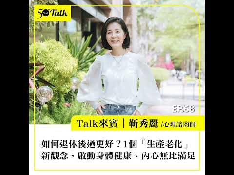 如何退休後過更好?心理諮商師靳秀麗:1個「生產老化」新觀念,啟動身體健康、內心無比滿足 (ep.68) |50+Talk