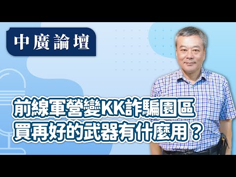 【中廣論壇】前線軍營變KK詐騙園區,買再好的武器有什麼用?|董智森|12.9.25