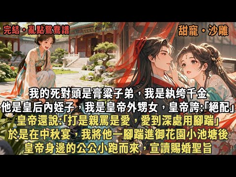 我的死對頭是膏粱子弟,我是紈绔千金,他是皇后內姪子,我是皇帝外甥女,皇帝誇:「絕配」,皇帝還說:「打是親罵是愛,愛到深處用腳踹」,於是在中秋宴,我將他一腳踹進御花園小池塘後,我倆被賜婚了