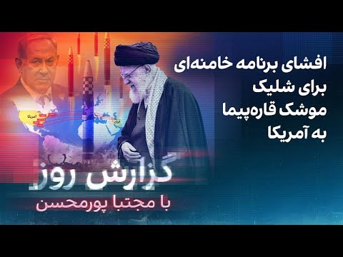 گزارش روز با مجتبا پورمحسن: افشای برنامه خامنهای برای شلیک موشک قارهپیما به آمریکا