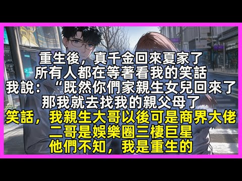 重生後,真千金回來夏家了,所有人都在等著看我的笑話,我說:“既然你們家親生女兒回來了,那我就去找我的親父母了,笑話,我親生大哥以後可是商界大佬,二哥是娛樂圈三棲巨星,他們不知,我是重生的