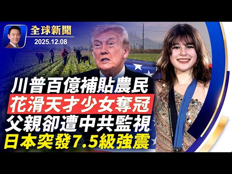 川普宣布提供120億農民補貼!日本突發7.5強震引發海嘯警報!華裔花滑天才少女奪冠,父親是六四學運領袖!台灣掀起向大紀元及法輪功致歉潮!10歲女孩輕生悲劇【全球新聞】2025-12-08