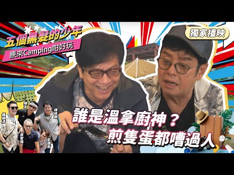 【五個黑髮的少年】原來Camping咁好玩 (下篇) | 誰是溫拿廚神?| 鮑汁腸秘訣大公開 | 煎隻蛋都要嘈一餐? | 鍾鎮濤 | 譚詠麟 | 陳友 | 彭健新 | 葉智強 | 溫拿去Camping