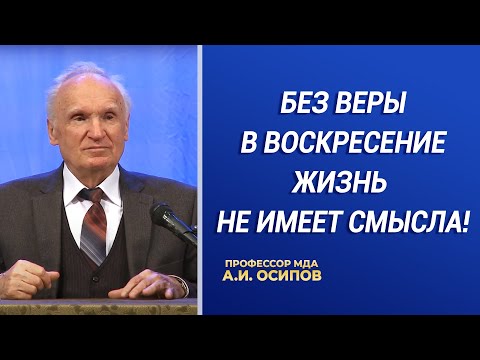 Без веры в Воскресение жизнь не имеет смысла! / А.И. Осипов