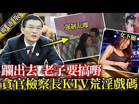 一「炮」成名嘅檢察長:飲酒淨係飲皇家禮炮,食飯實要幹警作陪,興致起咗直接將 KTV 包廂變後宮,逼下屬硬嚟!