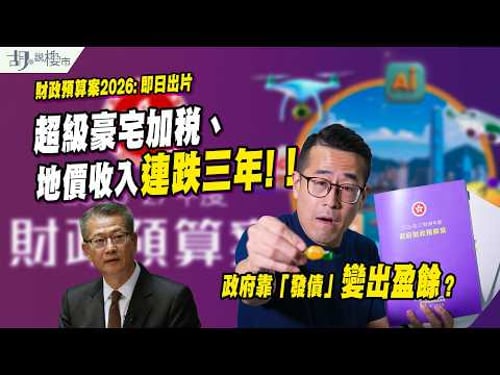 🔥財政預算案2026: 即日出片🔥超級豪宅加稅、地價收入連跌三年❗️政府靠「發債」變出盈餘❓|胡‧說樓市