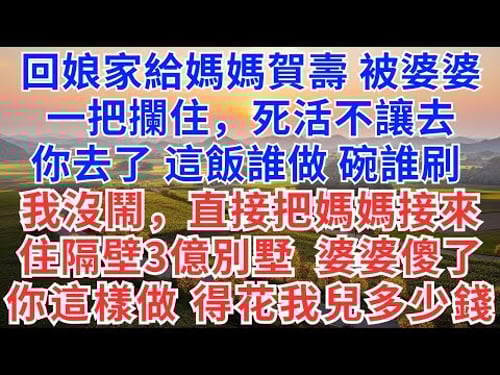 回娘家給媽媽賀壽,被婆婆一把攔住,死活不讓去,你去了,這飯誰做,碗誰刷?我沒鬧,直接把媽媽接來住隔壁3億別墅,婆婆傻了你這樣做,得花我兒多少錢?#為人處世#生活經驗#情感故事#故事#小說#戀愛#情感