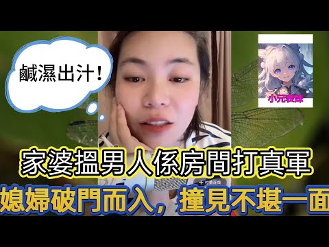家婆揾男人係房間打真軍,媳婦破門而入,撞見不堪憶面! 最新直播 #小元姐姐