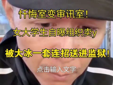 这波是自投罗网!女大学生自曝组织卖y,拿直播间当忏悔室,最后被大冰一套连招送进局子!她还无知得以为自己没事了