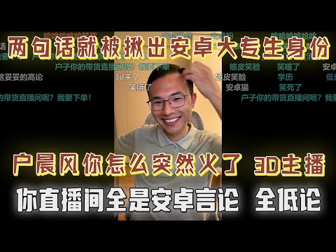 两句话就被揪出安卓大专生身份!网友破防:户晨风你怎么突然火了,3D主播全是安卓言论,全低论|网友唯唯诺诺让户子哈气:你要成为一个独立自主,一个自由的人