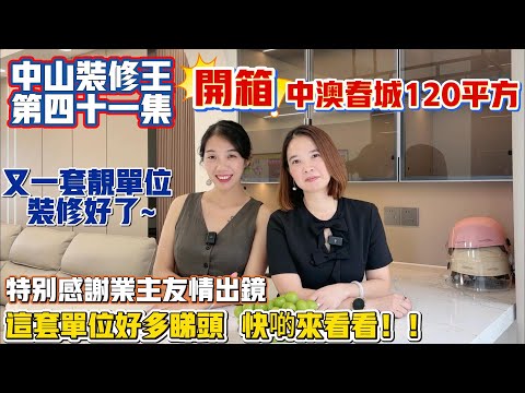 中山買樓|中山樓盤|中山裝修|中山珠海裝修|中山裝修王第41集|中澳春城120平方交貨|超級粉絲比面上鏡|業主裝修完收貨感受|光鮮亮麗|入伙大吉