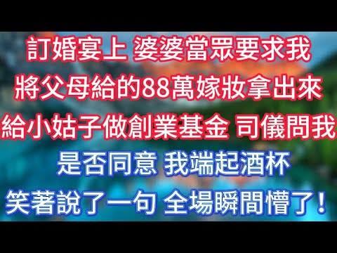 訂婚宴上,婆婆當眾要求我將父母給的88萬嫁妝拿出來給小姑子做創業基金,司儀問我是否同意,我端起酒杯笑著說了一句,全場瞬間懵了! #傾聽故事會 #情感故事 #老人频道 #老年健康 #為人處世 #老年生活