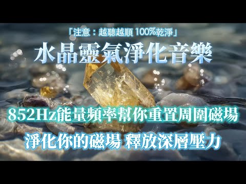 水晶靈氣淨化音樂 釋放所有壓力焦慮【注意:越聽越順 100%淨化磁場 】852Hz能量頻率幫你重置周圍磁場 注入純淨能量 開啟順風順水 強力扭轉氣場 深度淨化個人能量場 ⛰️ 吸引力法則,能量音樂
