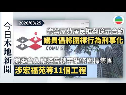 今日新聞重點:競委會入稟控告樓宇維修圍標集團 涉宏福苑等11個工程共7億元合約|柴灣樂翠臺居民推翻天價合約 議員倡政府修例將圍標行為刑事化|香港新聞|無綫新聞|TVB News|2026/03/22