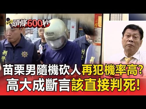 苗栗男隨機砍人「再犯機率高」?!高大成斷言「該直接判死」!【頭條600秒】
