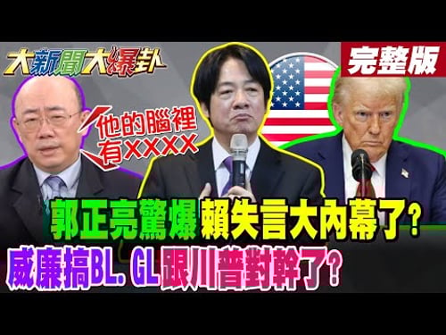 【#大新聞大爆卦 上】亮:他的腦裡有XXXX郭正亮驚爆賴失言大內幕了?威廉搞BL.GL跟川普對幹了?完整版 @大新聞大爆卦HotNewsTalk