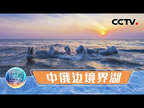 中俄边境上有一片总面积4380平方公里的“汪洋大海”!探访中国边境上最大的国际界湖——大兴凯湖 20211223 |《远方的家》CCTV中文国际