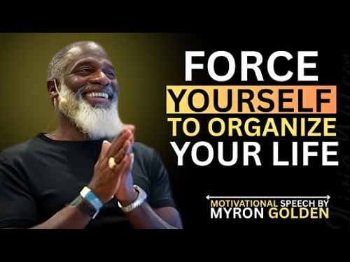 Force Yourself To Organize Your Life |BY MYRON GOLDEN