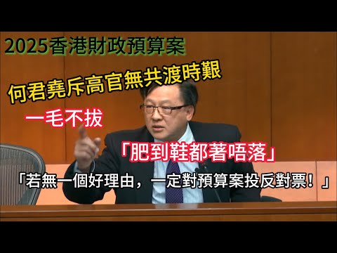 全程直擊何君堯怒轟財政預算案:斥高官無共渡時艱「肥到鞋都著唔落」!若無一個好理由,一定對預算案投反對票!