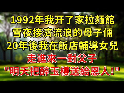 1992年我开了家拉麵館,雪夜接濟流浪的母子倆,20年後我在飯店輔導女兒作業,走進來一對父子"明天把醉玉樓買下送給你們!"#人生感悟 #故事分享 #故事頻道 #生活經驗 #正能量 #小說 #情感