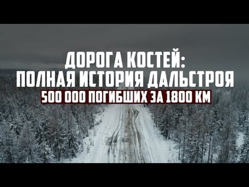 Дорога Костей: Полная история Дальстроя | 500 000 погибших за 1800 км