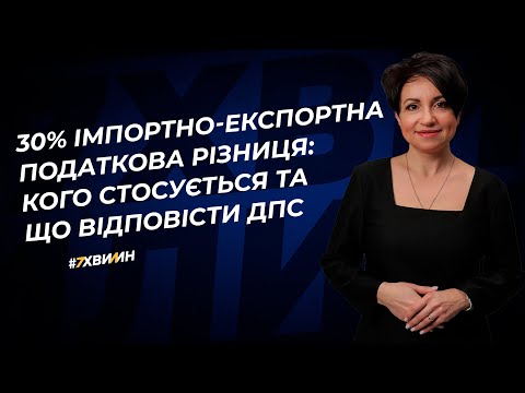 30% імпортно-експортна податкова різниця: кого стосується та що відповісти ДПС | 12.07.2023