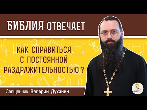 Как справиться с постоянной раздражительностью? Библия отвечает. Священник Валерий Духанин