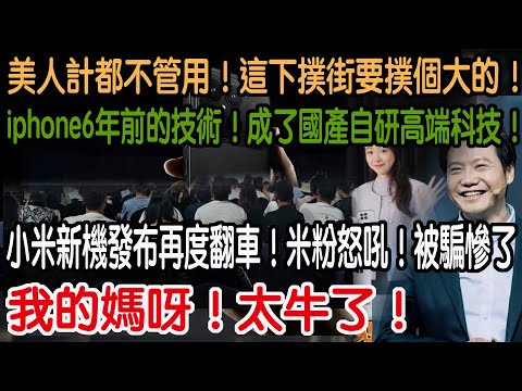 我的媽呀!太牛了!小米新機發布再度翻車!米粉怒吼!被騙慘了!iphone6年前的技術!成了國產自研高端科技!換湯不換藥!徹底沒了初心!美人計都不管用!這下撲街要撲個大的!
