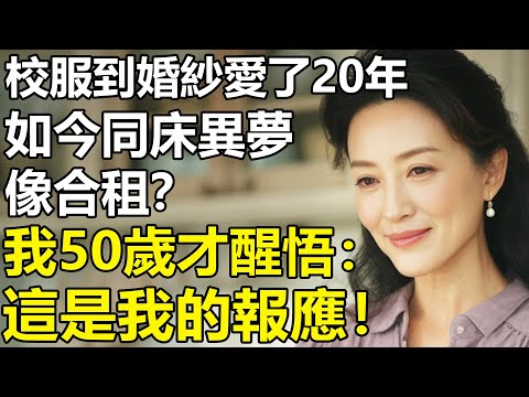 從校服到婚紗相愛20年?我從人生贏家,到如今同床異夢像合租!我50歲才醒悟:有些婚姻走著走著就散了!【養老|情感|孩子|母親|夫妻關系|幸福生活】