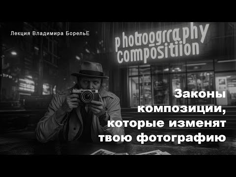 Законы композиции, которые изменят твою фотографию | Лекция Владимира Борелье