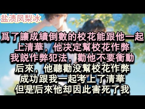 【甜寵完結】為了讓成績倒數的校花能跟他一起,上清華,他決定幫校花作弊。我說作弊犯法,勸他不要衝動。後來,他聽勸沒幫校花作弊,成功跟我一起考上了清華。但是後來他卻因此害死了我。#言情 #小說 #愛情