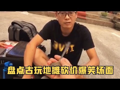 盘点古玩地摊砍价爆笑场面,不怕老板要高价,就怕老板喊成