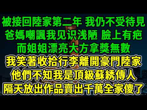 被接回陸家第二年,我仍不受待見,爸媽嘲諷我见识浅陋,臉上有疤,而姐姐漂亮大方拿獎無數,我笑著收拾行李離開豪門陸家,他們不知我是頂級蘇綉傳人,隔天放出作品首富爭搶全家傻了!#風起雲湧 #爽文