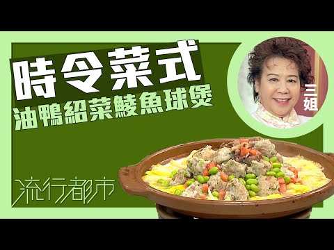 流行都市|時令菜式 油鴨紹菜鯪魚球煲|三姐|蕭秀香