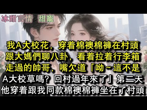 我A大校花,穿著棉襖棉褲在村頭跟大媽們聊八卦,看著拉著行李箱走過的帥哥,嘴欠道「呦~這不是A大校草嗎?回村過年來了」第二天,他穿著跟我同款棉襖棉褲坐在了村頭#完結 #愛情 #故事