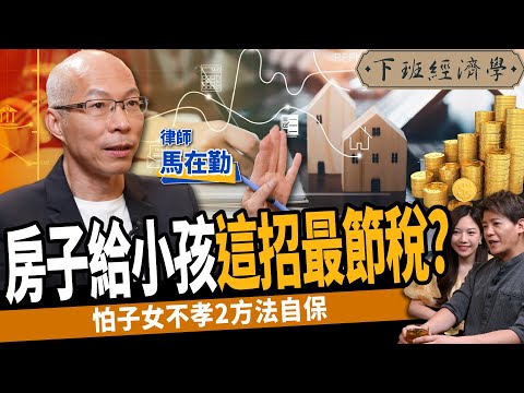 【生活】房產過戶給子女這招最節稅?怕小孩不孝?律師教你2方法自保! ft.馬在勤律師|下班經濟學364