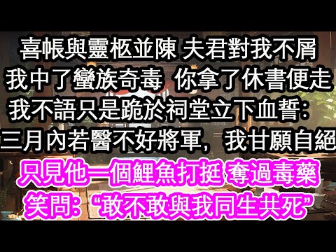 喜帳與靈柩並陳 夫君對我不屑我中了蠻族奇毒 你拿了休書便走我不語只是跪於祠堂立下血誓: 三月內若醫不好將軍,我甘願自絕只見他一個鯉魚打挺 奪過毒藥笑問:“敢不敢與我同生共死”【花開】【愛情】【生活】