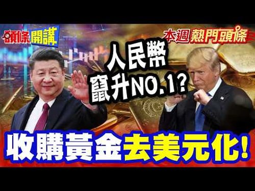 精準鎖定全球3大指標"收購黃金"去美元化 | 人民幣竄升NO.1? 大媽還在看央媽的腳步!? 不怕黃金走勢狂漲狂跌"就要回到5500!【頭條開講】本週熱門頭條@頭條開講HeadlinesTalk