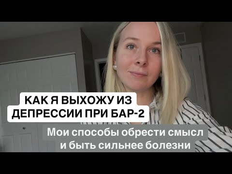 Как я выхожу из депрессии при БАР-2. Рабочие способы почувствовать вкус к жизни и обрести смысл
