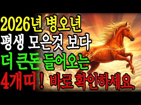 2026년 새해 병오년, 평생 모은 것보다 더 큰돈 들어오는 띠! 지금 바로 확인하세요. 돈복, 문서운, 승진운 터집니다.