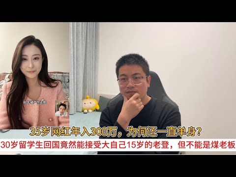 35岁网红年入300万,为何还一直单身?30岁留学生回国竟然能接受大自己15岁的老登,但不能是煤老板