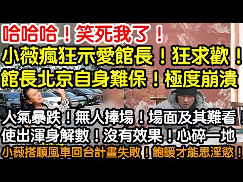 哈哈哈!笑死我了!小薇瘋狂示愛館長!狂求歡!館長北京自身難保!極度崩潰!人氣暴跌!無人捧場!場面及其難看!使出渾身解數!沒有效果!心碎一地!小薇搭順風車回台計畫失敗!因為!飽暖才能思淫慾!