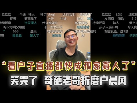 “自从看了户子直播都快成孤家寡人了!奇葩老哥折磨户晨风,让人哭笑不得