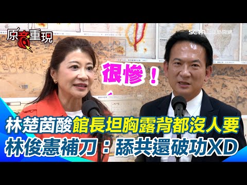 【#原音重現】林楚茵酸館長:去中國「坦胸露背還沒人要」才是真的要哭了! 林俊憲譏「破功的是館長」民眾喊一邊一國只尬笑幾聲 虧舔共的人應該要否定、痛罵這個民眾才對XD|三立新聞網 SETN.com